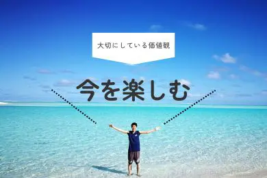 大切にしている価値観:今を楽しむ